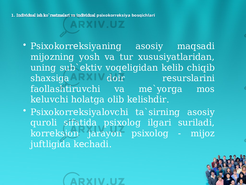 1. Individual ish ko`rsatmalari va individual psixokorreksiya bosqichlari1. Individual ish ko`rsatmalari va individual psixokorreksiya bosqichlari • Psixokorr ksiyaning asosiy maqsadi е mijozning yosh va tur xususiyatlaridan, uning sub` ktiv voq ligidan k lib chiqib е е е shaxsiga doir r surslarini е faollashtiruvchi va m `yorga mos е k luvchi holatga olib k lishdir. е е • Psixokorr ksiyalovchi ta`sirning asosiy е quroli sifatida psixolog ilgari suriladi, korr ksion jarayon psixolog - mijoz е juftligida k chadi. е 