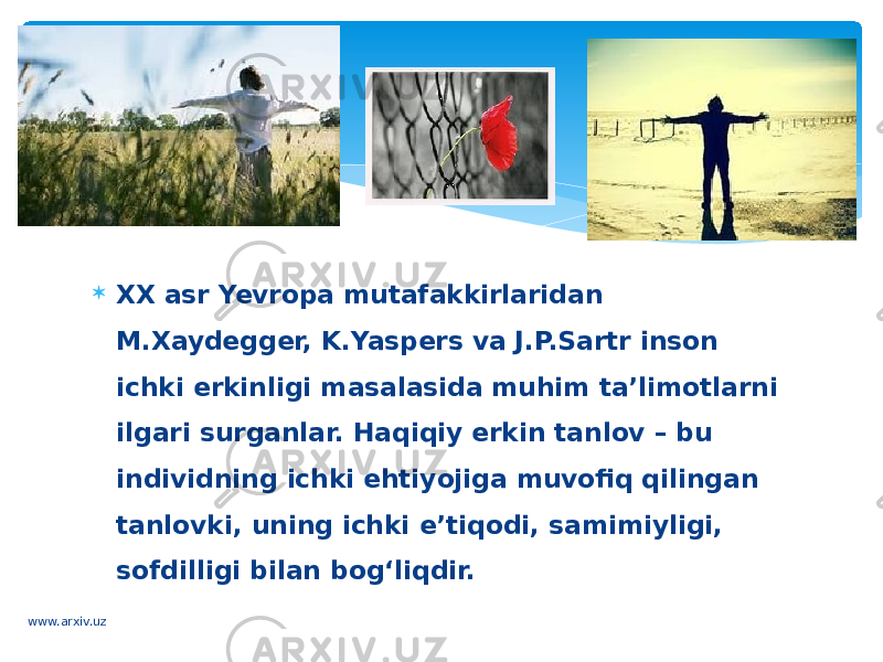  XX asr Yevropa mutafakkirlaridan M.Xaydegger, K.Yaspers va J.P.Sartr inson ichki erkinligi masalasida muhim ta’limotlarni ilgari surganlar. Haqiqiy erkin tanlov – bu individning ichki ehtiyojiga muvofiq qilingan tanlovki, uning ichki e’tiqodi, samimiyligi, sofdilligi bilan bog‘liqdir. www.arxiv.uz 