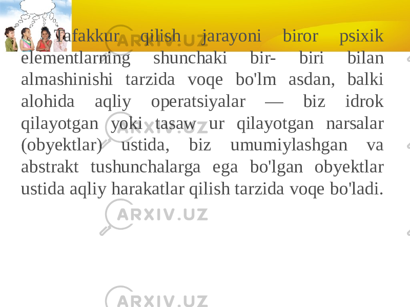 Tafakkur qilish jarayoni biror psixik elementlarning shunchaki bir- biri bilan almashinishi tarzida voqe bo&#39;lm asdan, balki alohida aqliy operatsiyalar — biz idrok qilayotgan yoki tasaw ur qilayotgan narsalar (obyektlar) ustida, biz umumiylashgan va abstrakt tushunchalarga ega bo&#39;lgan obyektlar ustida aqliy harakatlar qilish tarzida voqe bo&#39;ladi. 