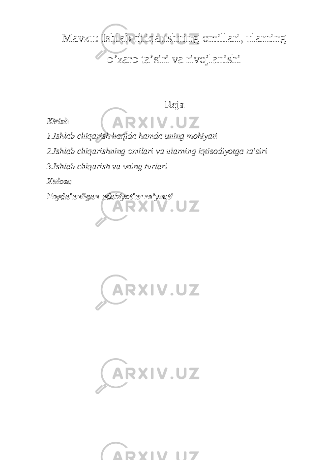 Mavzu: Ishlab chiqarishning omillari, ularning o’zaro ta’siri va rivojlanishi Reja Kirish 1.Ishlab chiqarish haqida hamda uning mohiyati 2.Ishlab chiqarishning omilari va ularning iqtisodiyotga ta’siri 3.Ishlab chiqarish va uning turlari Xulosa Foydalanilgan adabiyotlar ro’yxati 