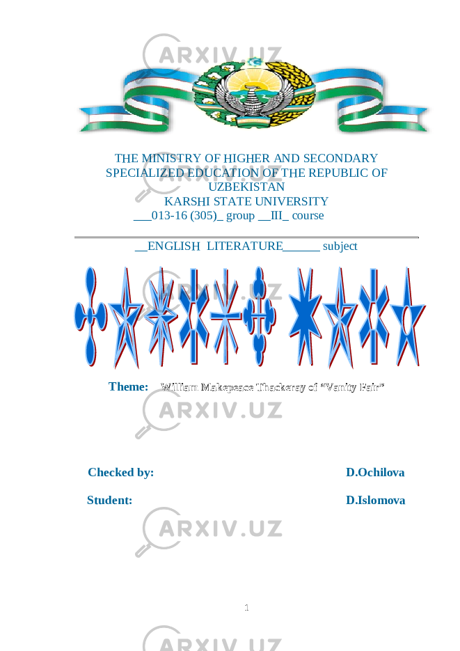 THE MINISTRY OF HIGHER AND SECONDARY SPECIALIZED EDUCATION OF THE REPUBLIC OF UZBEKISTAN KARSHI STATE UNIVERSITY ___013-16 (305)_ group __III_ course __ENGLISH LITERATURE______ subject Theme: William Makepeace Thackeray of “Vanity Fair” Checked by: D.Ochilova Student: D.Islomova 1 