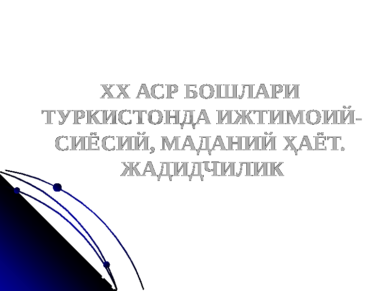 ХХ АСР БОШЛАРИ ТУРКИСТОНДА ИЖТИМОИЙ- СИЁСИЙ, МАДАНИЙ ҲАЁТ. ЖАДИДЧИЛИК 