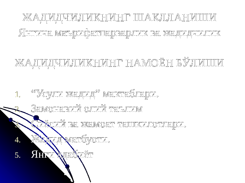 ЖАДИДЧИЛИКНИНГ ШАКЛЛАНИШИ Янгича маърифатпарварлик ва жадидчилик ЖАДИДЧИЛИКНИНГ НАМОЁН БЎЛИШИ 1. “ Усули жадид” мактаблари. 2. Замонавий олий таълим 3. Сиёсий ва жамоат ташкилотлари. 4. Жадид матбуоти. 5. Янги адабиёт 