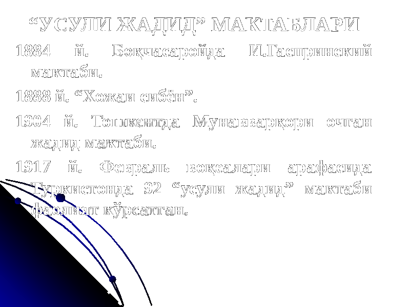 “ УСУЛИ ЖАДИД” МАКТАБЛАРИ 1884 й. Боқчасаройда И.Гаспринский мактаби. 1888 й. “Хожаи сибён”. 1904 й. Тошкентда Мунавварқори очган жадид мактаби. 1917 й. Февраль воқеалари арафасида Туркистонда 92 “усули жадид” мактаби фаолият кўрсатган. 