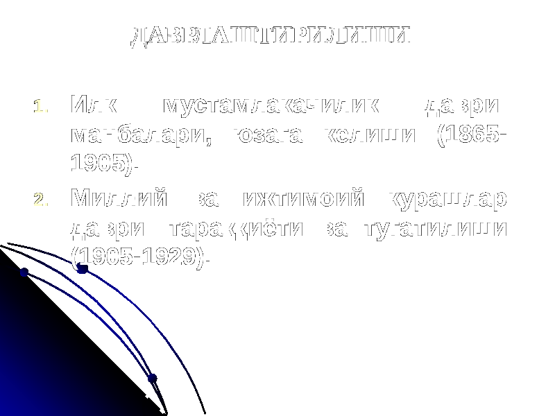 ДАВРЛАШТИРИЛИШИ 1. Илк мустамлакачилик даври: манбалари, юзага келиши (1865- 1905). 2. Миллий ва ижтимоий курашлар даври: тараққиёти ва тугатилиши (1905-1929). 