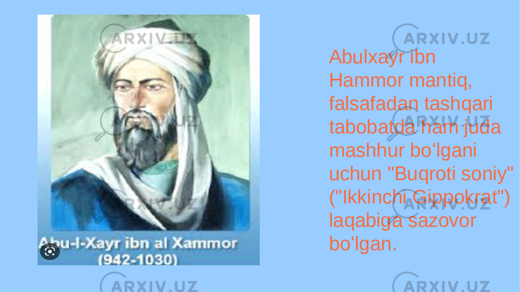 Abulxayr ibn Hammor mantiq, falsafadan tashqari tabobatda ham juda mashhur boʻlgani uchun &#34;Buqroti soniy&#34; (&#34;Ikkinchi Gippokrat&#34;) laqabiga sazovor boʻlgan. 
