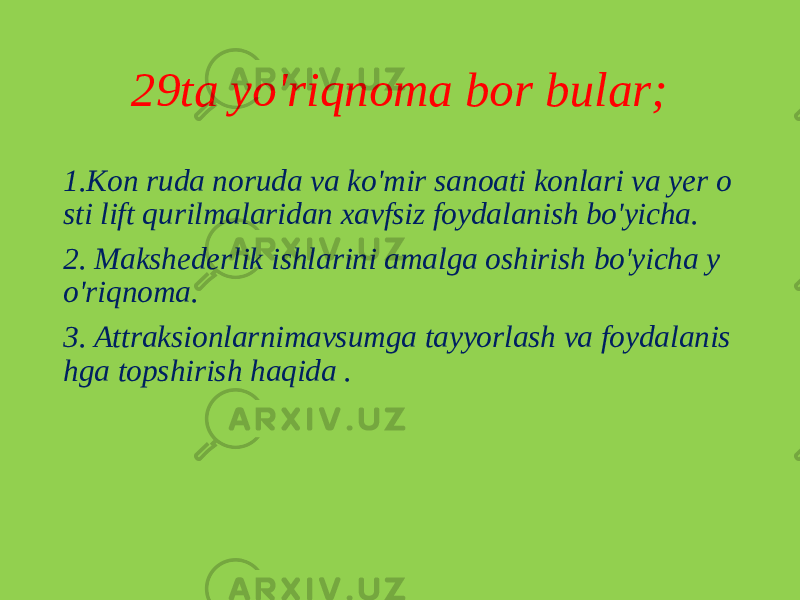 29ta yo&#39;riqnoma bor bular; 1.Kon ruda noruda va ko&#39;mir sanoati konlari va yer o sti lift qurilmalaridan xavfsiz foydalanish bo&#39;yicha. 2. Makshederlik ishlarini amalga oshirish bo&#39;yicha y o&#39;riqnoma. 3. Attraksionlarnimavsumga tayyorlash va foydalanis hga topshirish haqida . 