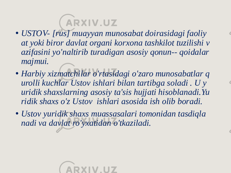 • USTOV- [rus] muayyan munosabat doirasidagi faoliy at yoki biror davlat organi korxona tashkilot tuzilishi v azifasini yo&#39;naltirib turadigan asosiy qonun-- qoidalar majmui. • Harbiy xizmatchilar o&#39;rtasidagi o&#39;zaro munosabatlar q urolli kuchlar Ustov ishlari bilan tartibga soladi . U y uridik shaxslarning asosiy ta&#39;sis hujjati hisoblanadi.Yu ridik shaxs o&#39;z Ustov ishlari asosida ish olib boradi. • Ustov yuridik shaxs muassasalari tomonidan tasdiqla nadi va davlat ro&#39;yxatidan o&#39;tkaziladi. 