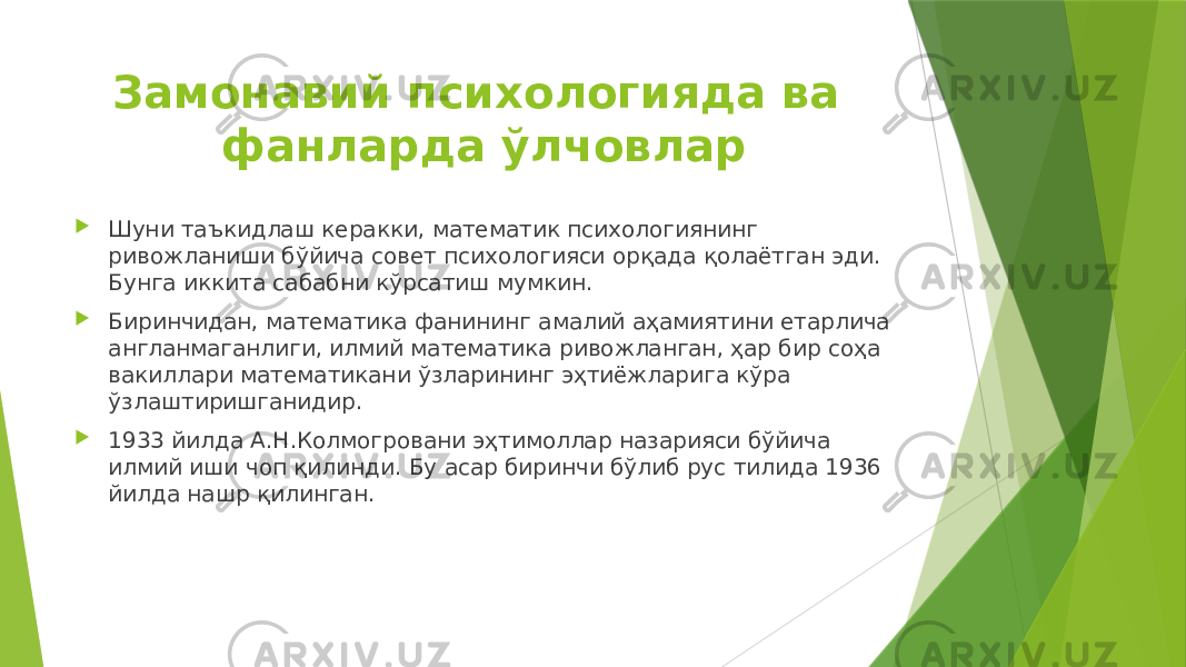 Замонавий психологияда ва фанларда ўлчовлар  Шуни таъкидлаш керакки, математик психологиянинг ривожланиши бўйича совет психологияси орқада қолаётган эди. Бунга иккита сабабни кўрсатиш мумкин.  Биринчидан, математика фанининг амалий аҳамиятини етарлича англанмаганлиги, илмий математика ривожланган, ҳар бир соҳа вакиллари математикани ўзларининг эҳтиёжларига кўра ўзлаштиришганидир.  1933 йилда А.Н.Колмогровани эҳтимоллар назарияси бўйича илмий иши чоп қилинди. Бу асар биринчи бўлиб рус тилида 1936 йилда нашр қилинган. 