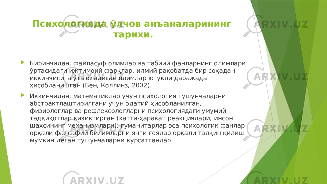 Психологияда ўлчов анъаналарининг тарихи.  Биринчидан, файласуф олимлар ва табиий фанларнинг олимлари ўртасидаги ижтимоий фарқлар, илмий рақобатда бир соҳадан иккинчисига ўта оладиган олимлар ютуқли даражада ҳисобланишган (Бен, Коллинз, 2002).  Иккинчидан, математиклар учун психология тушунчаларни абстрактлаштирилгани учун одатий ҳисобланилган, физиологлар ва рефлексологларни психологиядаги умумий тадқиқотлар қизиқтирган (хатти-ҳаракат реакциялари, инсон шахсининг механизмлари); гуманитарлар эса психологик фанлар орқали фалсафий билимларни янги ғоялар орқали талқин қилиш мумкин деган тушунчаларни кўрсатганлар. 