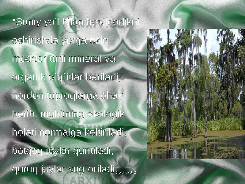 • Suniy yo’l bilan hosildorlikni oshirishda yerga oziq moddar turli mineral va organik o`g`itlar beriladi, nordon tuproqlarga ohak berib, muhitning ekologik holati normalga keltiriladi, botqoq joylar quritiladi, quruq joylar sug`oriladi. www.arxiv.uz 