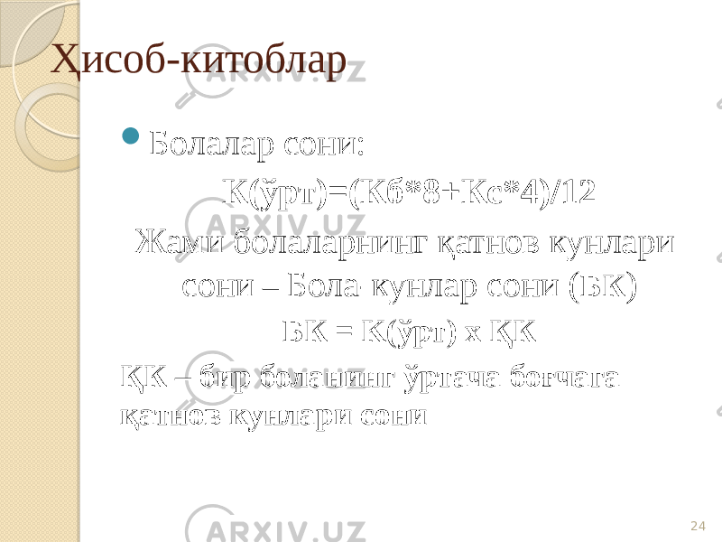 Ҳисоб-китоблар  Болалар сони: К(ўрт)=(Кб*8+Кс*4)/12 Жами болаларнинг қатнов кунлари сони – Бола-кунлар сони ( БК ) БК = K(ўрт) х ҚК ҚК – бир боланинг ўртача боғчага қатнов кунлари сони 24 