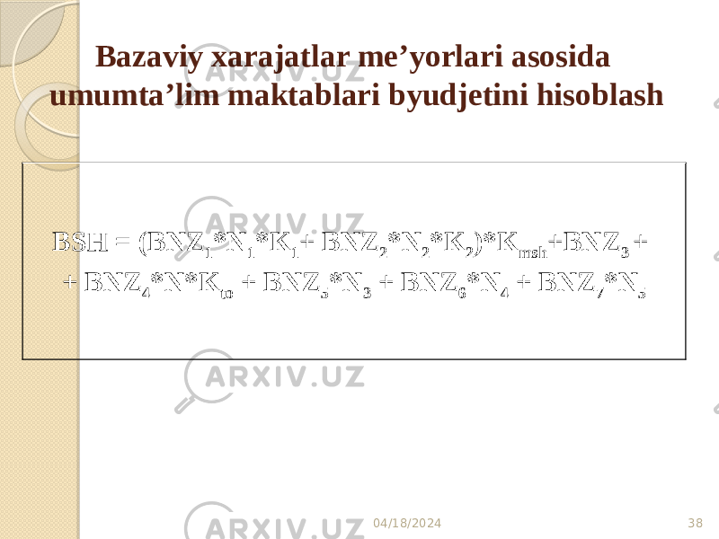 Bazaviy xarajatlar me’yorlari asosida umumta’lim maktablari byudjetini hisoblash 04/18/2024 38BSH = (BNZ 1 *N 1 *K 1 + BNZ 2 *N 2 *K 2 )*K msh +BNZ 3  + + BNZ 4 *N*K to + BNZ 5 *N 3 + BNZ 6 *N 4 + BNZ 7 *N 5 