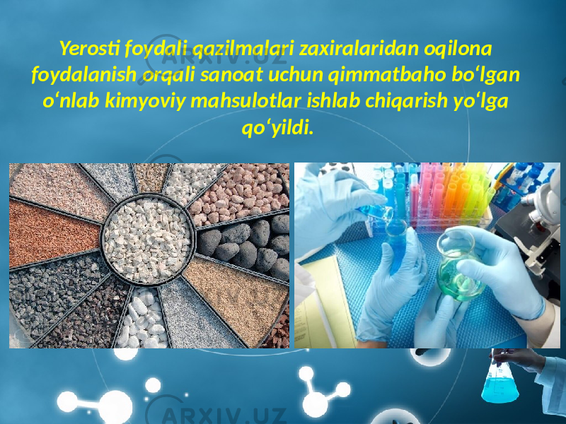 Yerosti foydali qazilmalari zaxiralaridan oqilona foydalanish orqali sanoat uchun qimmatbaho bo‘lgan o‘nlab kimyoviy mahsulotlar ishlab chiqarish yo‘lga qo‘yildi. 