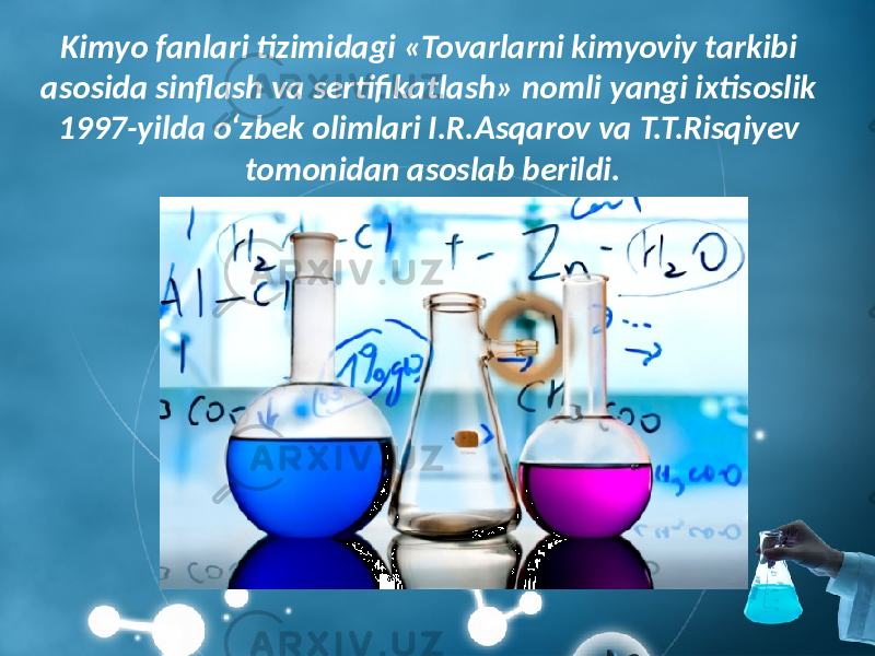 Kimyo fanlari tizimidagi «Tovarlarni kimyoviy tarkibi asosida sinflash va sertifikatlash» nomli yangi ixtisoslik 1997-yilda o‘zbek olimlari I.R.Asqarov va T.T.Risqiyev tomonidan asoslab berildi. 