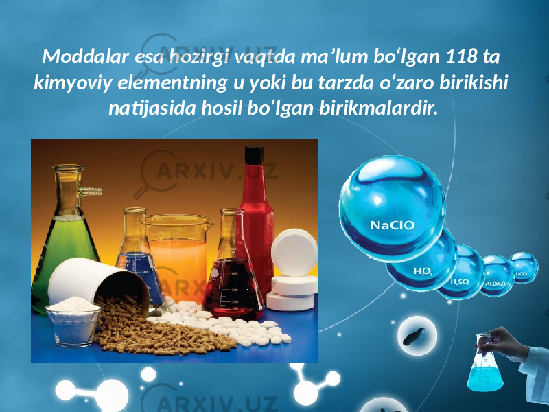 Moddalar esa hozirgi vaqtda ma’lum bo‘lgan 118 ta kimyoviy elementning u yoki bu tarzda o‘zaro birikishi natijasida hosil bo‘lgan birikmalardir. 