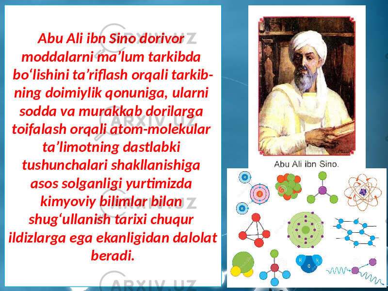 Abu Ali ibn Sino dorivor moddalarni ma’lum tarkibda bo‘lishini ta’riflash orqali tarkib- ning doimiylik qonuniga, ularni sodda va murakkab dorilarga toifalash orqali atom-molekular ta’limotning dastlabki tushunchalari shakllanishiga asos solganligi yurtimizda kimyoviy bilimlar bilan shug‘ullanish tarixi chuqur ildizlarga ega ekanligidan dalolat beradi. 