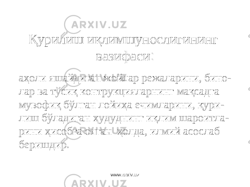 Қурилиш иқлимшунослигининг вазифаси : аҳоли яшайдиган жойлар режаларини, бино - лар ва тўсиқ контрукцияларнинг мақсадга мувофиқ бўлган лойиҳа ечимларини, қури - лиш бўладиган ҳудуднинг иқлим шароитла - рини ҳисобга олган ҳолда, илмий асослаб беришдир. www.arxiv.uz 