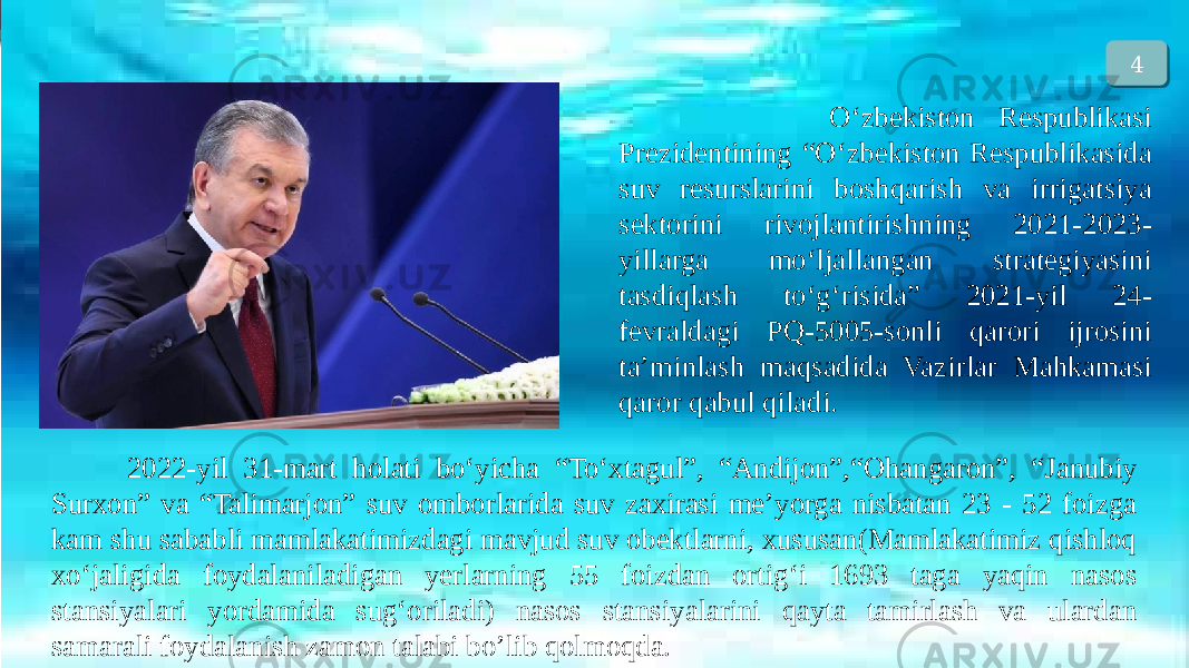  O‘zbekiston Respublikasi Prezidentining “O‘zbekiston Respublikasida suv resurslarini boshqarish va irrigatsiya sektorini rivojlantirishning 2021-2023- yillarga mo‘ljallangan strategiyasini tasdiqlash to‘g‘risida” 2021-yil 24- fevraldagi PQ-5005-sonli qarori ijrosini ta’minlash maqsadida Vazirlar Mahkamasi qaror qabul qiladi. 2022-yil 31-mart holati bo‘yicha “To‘xtagul”, “Andijon”,“Ohangaron”, “Janubiy Surxon” va “Talimarjon” suv omborlarida suv zaxirasi me’yorga nisbatan 23 - 52 foizga kam shu sababli mamlakatimizdagi mavjud suv obektlarni, xususan(Mamlakatimiz qishloq xо‘jaligida foydalaniladigan yerlarning 55 foizdan ortig‘i 1693 taga yaqin nasos stansiyalari yordamida sug‘oriladi) nasos stansiyalarini qayta tamirlash va ulardan samarali foydalanish zamon talabi bo’lib qolmoqda. 4 02 