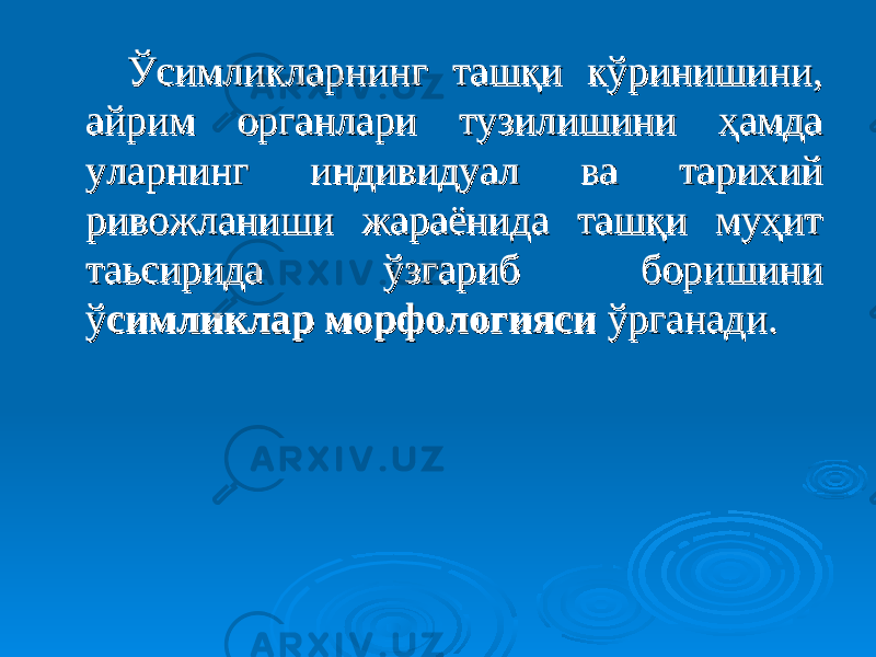  Ўсимликларнинг ташқи кўринишини, Ўсимликларнинг ташқи кўринишини, айрим органлари тузилишини ҳамда айрим органлари тузилишини ҳамда уларнинг индивидуал ва тарихий уларнинг индивидуал ва тарихий ривожланиши жараёнида ташқи муҳит ривожланиши жараёнида ташқи муҳит таьсирида ўзгариб боришини таьсирида ўзгариб боришини ўў симликлар морфологиясисимликлар морфологияси ўрганади. ўрганади. 