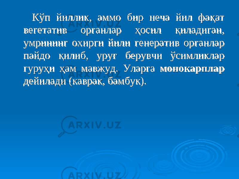  Кўп йиллик, аммо бир неча йил фақат Кўп йиллик, аммо бир неча йил фақат вегетатив органлар ҳосил қиладиган, вегетатив органлар ҳосил қиладиган, умрининг охирги йили генератив органлар умрининг охирги йили генератив органлар пайдо қилиб, уруғ берувчи ўсимликлар пайдо қилиб, уруғ берувчи ўсимликлар гуруҳи ҳам мавжуд. Уларга гуруҳи ҳам мавжуд. Уларга монокарплармонокарплар дейилади (каврак, бамбук). дейилади (каврак, бамбук). 