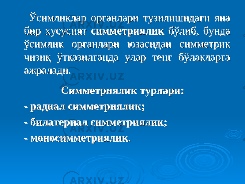  Ўсимликлар органлари тузилишидаги яна Ўсимликлар органлари тузилишидаги яна бир хусусият бир хусусият симметриялик симметриялик бўлиб, бунда бўлиб, бунда ўсимлик органлари юзасидан симметрик ўсимлик органлари юзасидан симметрик чизиқ ўтказилганда улар тенг бўлакларга чизиқ ўтказилганда улар тенг бўлакларга ажралади. ажралади. СС имметриимметри ялияли к к турлари:турлари: - - радиал симметрияликрадиал симметриялик ;; - - билатериал симметрияликбилатериал симметриялик ;; - - моносимметриямоносимметрия ликлик . . 