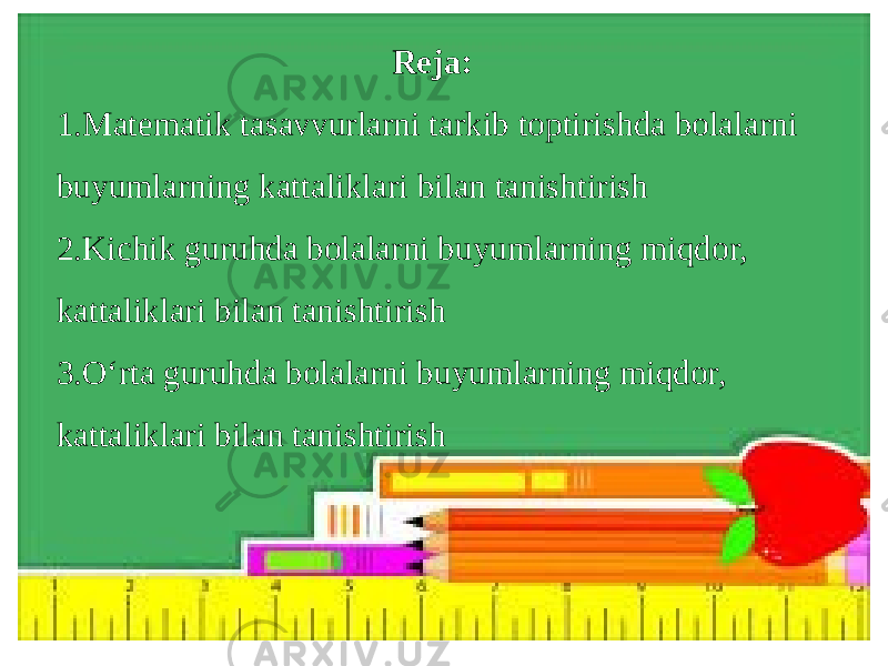 Reja: 1.Matematik tasavvurlarni tarkib toptirishda bolalarni buyumlarning kattaliklari bilan tanishtirish 2.Kichik guruhda bolalarni buyumlarning miqdor, kattaliklari bilan tanishtirish 3.O‘rta guruhda bolalarni buyumlarning miqdor, kattaliklari bilan tanishtirish 