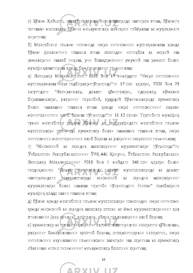 а) Бўлим Ҳайъати, ишлаб чиқариш йиғилишларида иштирок этиш, бўлимга тегишли масалалар бўйича маълумотлар лойиҳаси тайёрлаш ва муҳокамага киритиш; б) Мактабгача таълим тизимида ижро интизомини мустаҳкамлаш ҳамда бўлим фаолиятини ташкил этиш юзасидан истиқбол ва жорий иш режаларини ишлаб чиқиш, уни бошқарманинг умумий иш режаси билан мувофиқлаштириш ҳамда бажарилишини таъминлаш; в) Вазирлар Маҳкамасининг 1999 йил 12 январдаги “Ижро интизомини мустаҳкамлаш чора-тадбирларитўғрисида”ги 12-сон қарори, 2009 йил 28 августдаги “Вазирликлар, давлат қўмиталари, идоралар, хўжалик бирлашмалари, уларнинг таркибий, худудий бўлинмаларида хужжатлар билан ишлашни ташкил этиш ҳамда ижро интизомининг аҳволи мониторингини олиб бориш тўғрисида”ги 11-10-сонли Тартибига мувофиқ туман мактабгача таълим бўлими ва тасарруфидаги мактабгача таълим муассасалари тизимида хужжатлар билан ишлашни ташкил этиш, ижро интизомини мониторингини олиб бориш ва уларнинг ижросини таъминлаш; г) “Жисмоний ва юридик шахсларнинг мурожаатлари тўғрисида”ги Ўзбекистон Репсубликасининг ЎРҚ-445 Қонуни, Ўзбекистон Республикаси Вазирлар Маҳкамасининг 2018 йил 7 майдаги 341-сон қарори билан тасдиқланган “Давлат органларида, давлат муассасаларида ва давлат иштирокидаги ташкилотларда жисмоний ва юридик шахсларнинг мурожаатлари билан ишлаш тартиби тўғрисидаги Низом” талабларига мувофиқ ҳолда ишни ташкил этиш; д) бўлим ҳамда мактабгача таълим муассасалари томонидан ижро интизоми ҳамда жисмоний ва юридик шахслар оғзаки ва ёзма мурожаатларининг ҳал этилишини (ҳар кунлик), хафталик, ойлик таҳлилларини олиб бориш; е) хужжатлар ва топшириқларнинг автоматлаштирилган назоратга қўйилиши, уларнинг бажарилишини кузатиб бориш, огоҳлантирувчи назоратни, ижро интизомини якунлашини таъминловчи электрон иш юритиш ва хужжатлар айланиши ягона тизимининг маълумотлар базасини юритиш; 19 