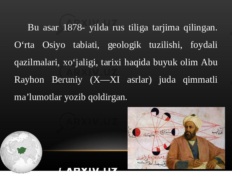 Bu asar 1878- yilda rus tiliga tarjima qilingan. O‘rta Osiyo tabiati, geologik tuzilishi, foydali qazilmalari, xo‘jaligi, tarixi haqida buyuk olim Abu Rayhon Beruniy (X—XI asrlar) juda qimmatli ma’lumotlar yozib qoldirgan. 