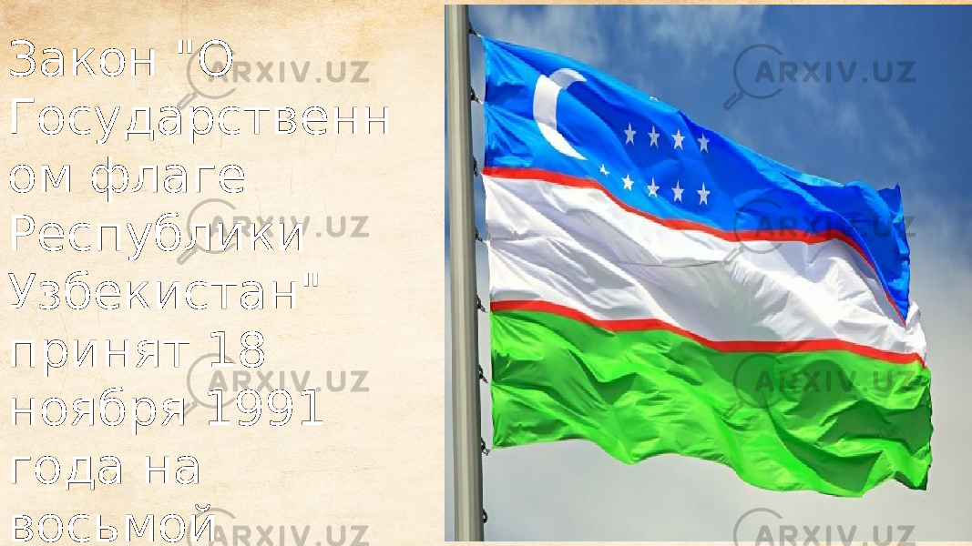 Закон &#34;О Государственн ом флаге Республики Узбекистан&#34; принят 18 ноября 1991 года на восьмой сессии Верховного Совета Республики Узбекистан. 
