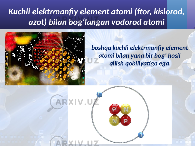 boshqa kuchli elektrmanfiy element atomi bilan yana bir bog‘ hosil qilish qobiliyatiga ega. Kuchli elektrmanfiy element atomi (ftor, kislorod, azot) bilan bog‘langan vodorod atomi 