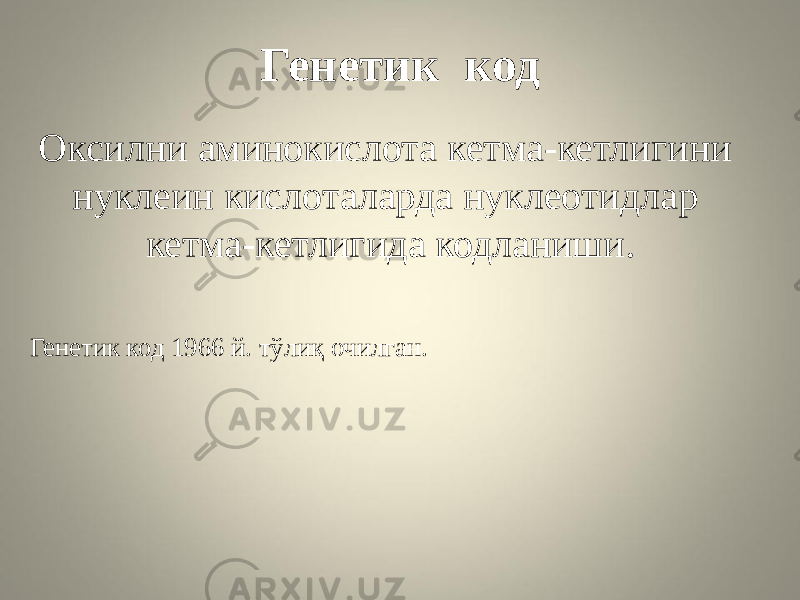 Генетик код Оксилни аминокислота кетма-кетлигини нуклеин кислоталарда нуклеотидлар кетма-кетлигида кодланиши. Генетик код 1966 й. тўлиқ очилган. 