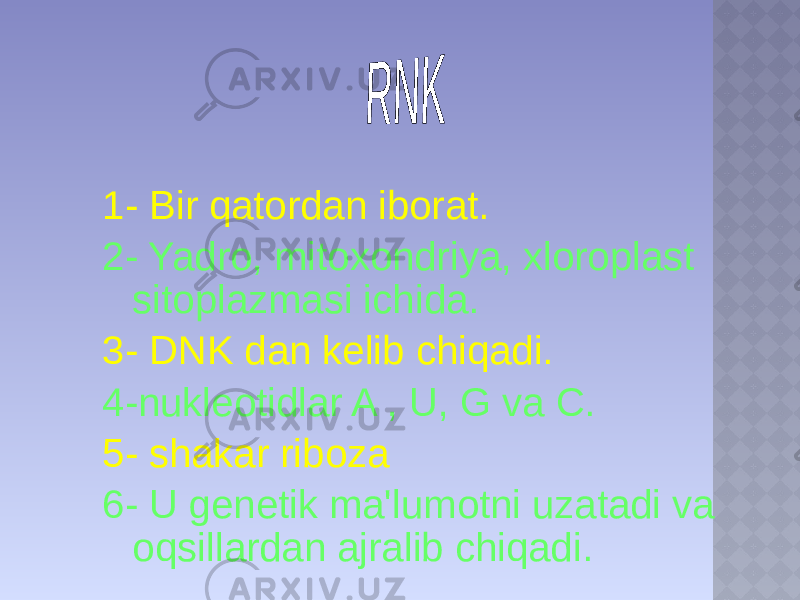 1- Bir qatordan iborat. 2- Yadro, mitoxondriya, xloroplast sitoplazmasi ichida. 3- DNK dan kelib chiqadi. 4-nukleotidlar A , U, G va C. 5- shakar riboza 6- U genetik ma&#39;lumotni uzatadi va oqsillardan ajralib chiqadi. 