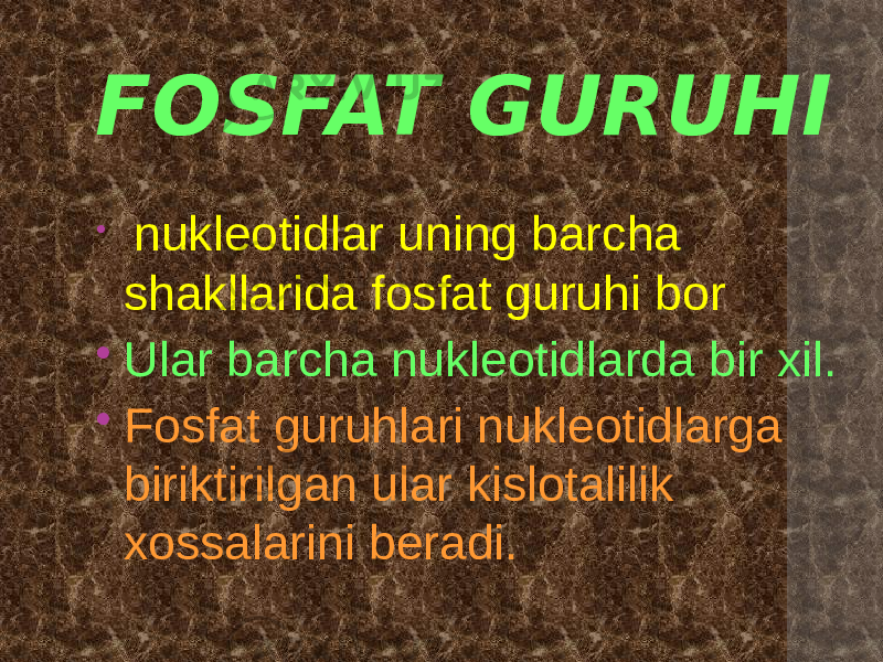 FOSFAT GURUHI  nukleotidlar uning barcha shakllarida fosfat guruhi bor  Ular barcha nukleotidlarda bir xil.  Fosfat guruhlari nukleotidlarga biriktirilgan ular kislotalilik xossalarini beradi. 