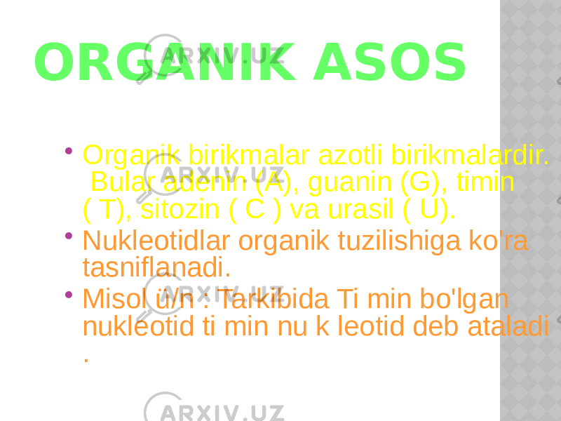 ORGANIK ASOS  Organik birikmalar azotli birikmalardir. Bular adenin (A), guanin (G), timin ( T), sitozin ( C ) va urasil ( U).  Nukleotidlar organik tuzilishiga ko&#39;ra tasniflanadi.  Misol ü/n : Tarkibida Ti min bo&#39;lgan nukleotid ti min nu k leotid deb ataladi . 