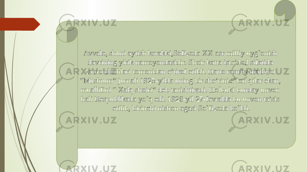 Avvalo, shuni aytish kerakki,Sofizoda XX asr milliy uyg`onish davrining yirik namoyondasidir. Shoir katta iste’dod sifatida zamondoshlari tomonidan e’tirof etildi. Hatto rasmiy matbuot “Mushtum” jurnali 1925-yilda uning bir she’rini e’lon qilar ekan, muallifini “ Xalq shoiri” deb tanishtiradi. Holbuki bunday unvon hali Respublikada yo`q edi. 1926-yil 27-fevralda bu unvon ta’sis etilib, birinchi nishon egasi So`fizoda bo`ldi. 