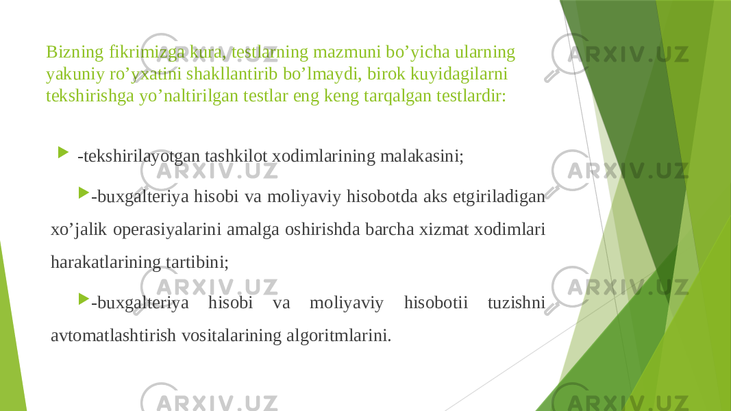 Bizning fikrimizga kura, testlarning mazmuni bo’yicha ularning yakuniy ro’yxatini shakllantirib bo’lmaydi, birok kuyidagilarni tekshirishga yo’naltirilgan testlar eng keng tarqalgan testlardir:  -tekshirilayotgan tashkilot xodimlarining malakasini;  -buxgalteriya hisobi va moliyaviy hisobotda aks etgiriladigan xo’jalik operasiyalarini amalga oshirishda barcha xizmat xodimlari harakatlarining tartibini;  -buxgalteriya hisobi va moliyaviy hisobotii tuzishni avtomatlashtirish vositalarining algoritmlarini. 