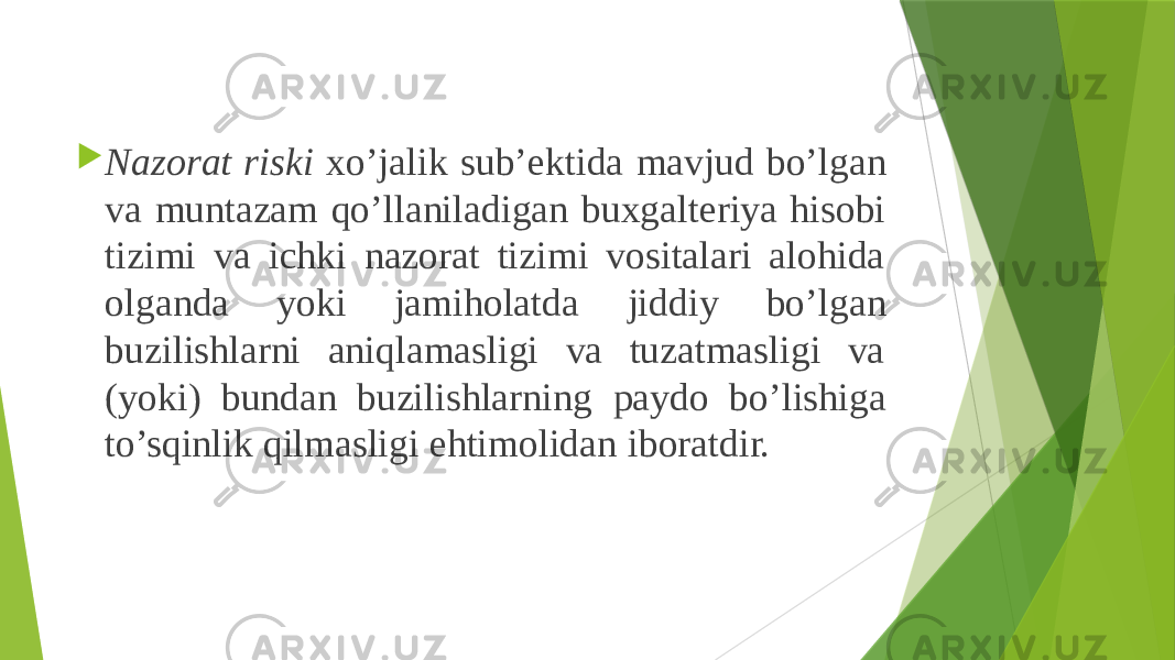  Nazorat riski xo’jalik sub’ektida mavjud bo’lgan va muntazam qo’llaniladigan buxgalteriya hisobi tizimi va ichki nazorat tizimi vositalari alohida olganda yoki jamiholatda jiddiy bo’lgan buzilishlarni aniqlamasligi va tuzatmasligi va (yoki) bundan buzilishlarning paydo bo’lishiga to’sqinlik qilmasligi ehtimolidan iboratdir. 