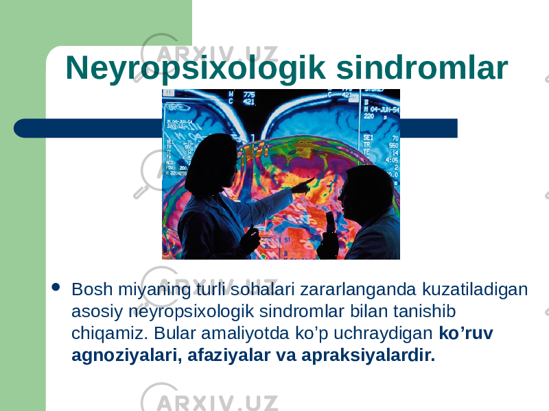 Neyropsixologik sindromlar  Bosh miyaning turli sohalari zararlanganda kuzatiladigan asosiy neyropsixologik sindromlar bilan tanishib chiqamiz. Bular amaliyotda ko’p uchraydigan ko’ruv agnoziyalari, afaziyalar va apraksiyalardir. 