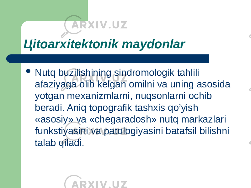 Цitoarxitektonik maydonlar  Nutq buzilishining sindromologik tahlili afaziyaga olib kelgan omilni va uning asosida yotgan mexanizmlarni, nuqsonlarni ochib beradi. Aniq topografik tashxis qo’yish «asosiy» va «chegaradosh» nutq markazlari funkstiyasini va patologiyasini batafsil bilishni talab qiladi. 
