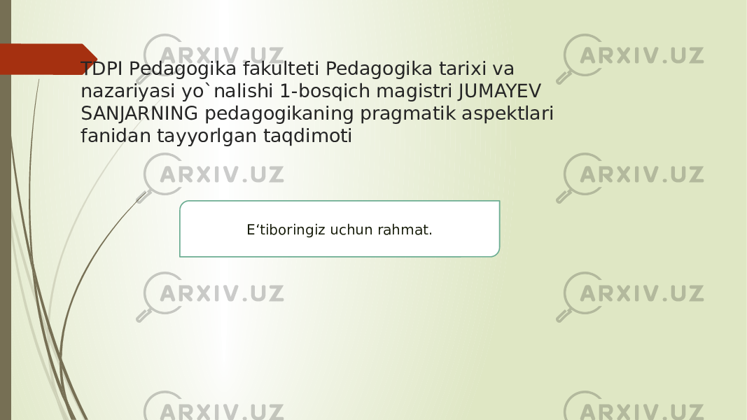 TDPI Pedagogika fakulteti Pedagogika tarixi va nazariyasi yo`nalishi 1-bosqich magistri JUMAYEV SANJARNING pedagogikaning pragmatik aspektlari fanidan tayyorlgan taqdimoti E‘tiboringiz uchun rahmat. 