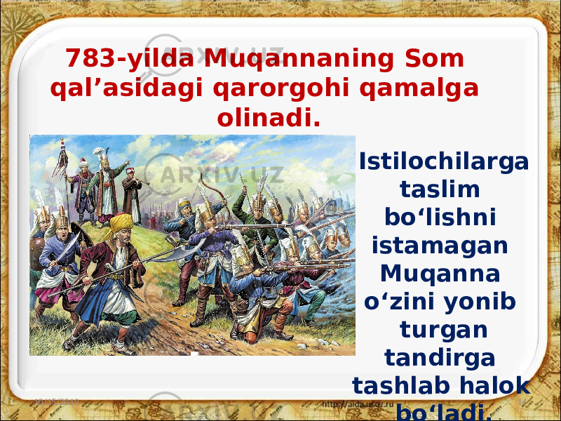 783-yilda Muqannaning Som qal’asidagi qarorgohi qamalga olinadi. 10/15/2019 14Istilochilarga taslim bo‘lishni istamagan Muqanna o‘zini yonib turgan tandirga tashlab halok bo‘ladi. 