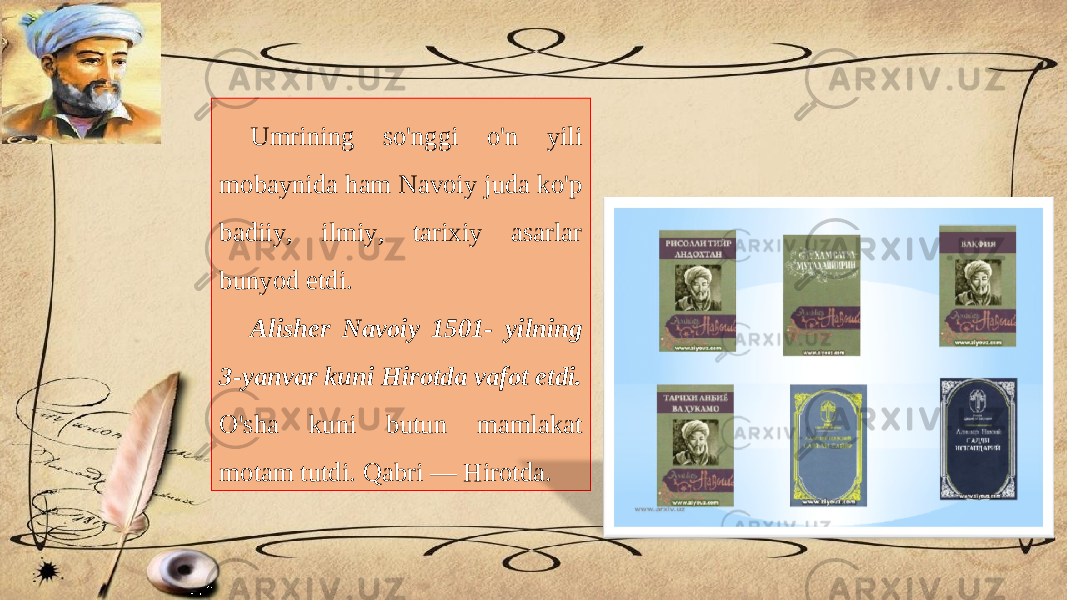 Umrining so&#39;nggi o&#39;n yili mobaynida ham Navoiy juda ko&#39;p badiiy, ilmiy, tarixiy asarlar bunyod etdi. Alisher Navoiy 1501- yilning 3-yanvar kuni Hirotda vafot etdi. O&#39;sha kuni butun mamlakat motam tutdi. Qabri — Hirotda. 