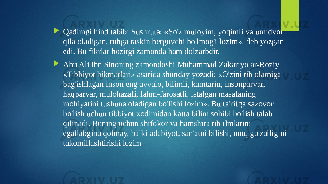  Qadimgi hind tabibi Sushruta: «So&#39;z muloyim, yoqimli va umidvor qila oladigan, ruhga taskin berguvchi bo&#39;lmog&#39;i lozim», deb yozgan edi. Bu fikrlar hozirgi zamonda ham dolzarbdir.  Abu Ali ibn Sinoning zamondoshi Muhammad Zakariyo ar-Roziy «Tibbiyot hikmatlari» asarida shunday yozadi: «O&#39;zini tib olamiga bag&#39;ishlagan inson eng avvalo, bilimli, kamtarin, insonparvar, haqparvar, mulohazali, fahm-farosatli, istalgan masalaning mohiyatini tushuna oladigan bo&#39;lishi lozim». Bu ta&#39;rifga sazovor bo&#39;lish uchun tibbiyot xodimidan katta bilim sohibi bo&#39;lish talab qilinadi. Buning uchun shifokor va hamshira tib ilmlarini egallabgina qolmay, balki adabiyot, san&#39;atni bilishi, nutq go&#39;zalligini takomillashtirishi lozim 