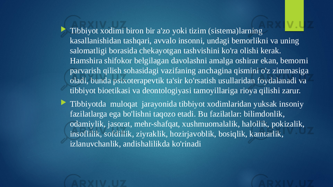  Tibbiyot xodimi biron bir a&#39;zo yoki tizim (sistema)larning kasallanishidan tashqari, avvalo insonni, undagi bemorlikni va uning salomatligi borasida chekayotgan tashvishini ko&#39;ra olishi kerak. Hamshira shifokor belgilagan davolashni amalga oshirar ekan, bemorni parvarish qilish sohasidagi vazifaning anchagina qismini o&#39;z zimmasiga oladi, bunda psixoterapevtik ta&#39;sir ko&#39;rsatish usullaridan foydalanadi va tibbiyot bioetikasi va deontologiyasi tamoyillariga rioya qilishi zarur.  Tibbiyotda muloqat jarayonida tibbiyot xodimlaridan yuksak insoniy fazilatlarga ega bo&#39;lishni taqozo etadi. Bu fazilatlar: bilimdonlik, odamiylik, jasorat, mehr-shafqat, xushmuomalalik, halollik, pokizalik, insoflilik, sofdillik, ziyraklik, hozirjavoblik, bosiqlik, kamtarlik, izlanuvchanlik, andishalilikda ko&#39;rinadi 