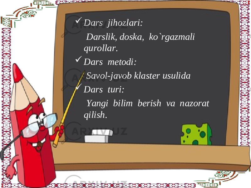 Dars jihozlari: Darslik, doska, ko`rgazmali qurollar.  Dars metodi: Savol-javob klaster usulida  Dars turi: Yangi bilim berish va nazorat qilish. 