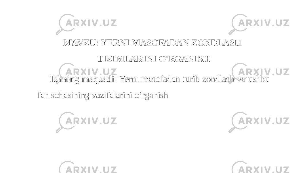 MAVZU: YERNI MASOFADAN ZONDLASH TIZIMLARINI O&#39;RGANISH Ishning maqsadi: Yerni masofadan turib zondlash va ushbu fan sohasining vazifalarini o‘rganish 