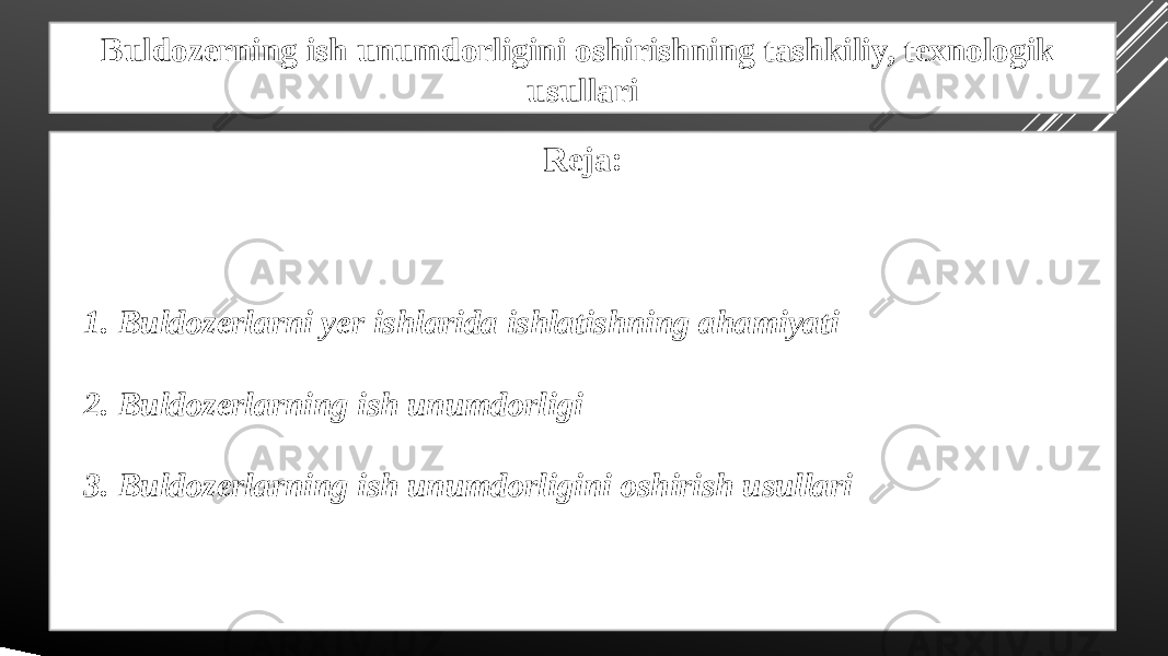 Buldozerning ish unumdorligini oshirishning tashkiliy, texnologik usullari Reja: 1. Buldozerlarni yer ishlarida ishlatishning ahamiyati 2. Buldozerlarning ish unumdorligi 3. Buldozerlarning ish unumdorligini oshirish usullari 