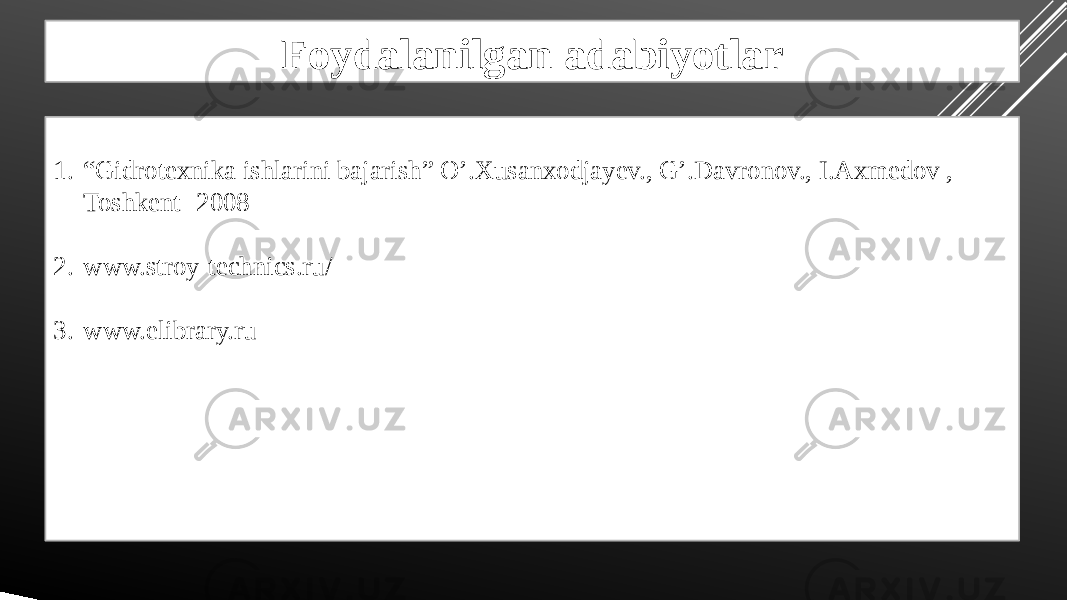 Foydalanilgan adabiyotlar 1. “ Gidrotexnika ishlarini bajarish” O’.Xusanxodjayev., G’.Davronov., I.Axmedov , Toshkent -2008 2. www.stroy-technics.ru/ 3. www.elibrary.ru 