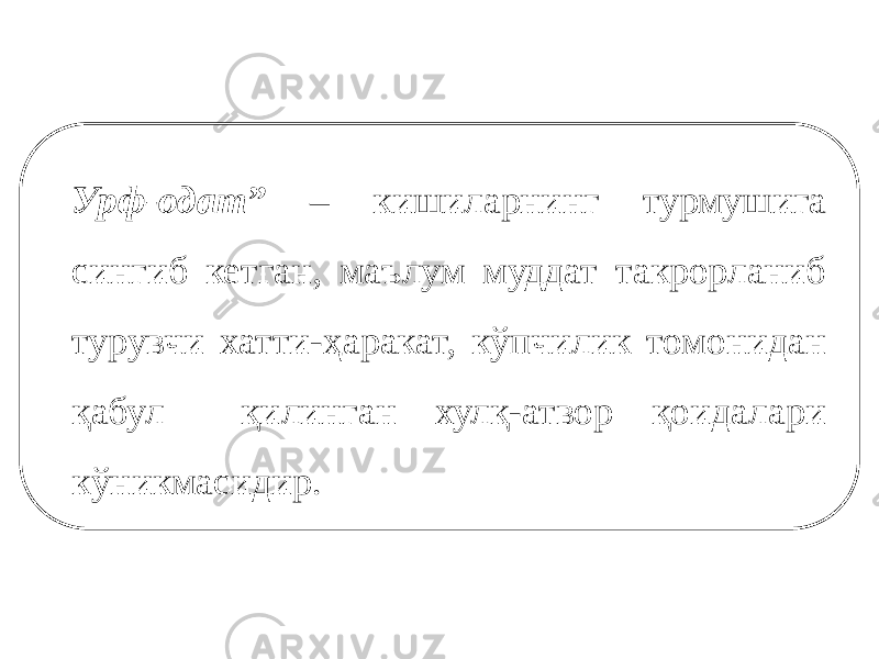 Урф-одат” – кишиларнинг турмушига сингиб кетган, маълум муддат такрорланиб турувчи хатти-ҳаракат, кўпчилик томонидан қабул қилинган хулқ-атвор қоидалари кўникмасидир. 